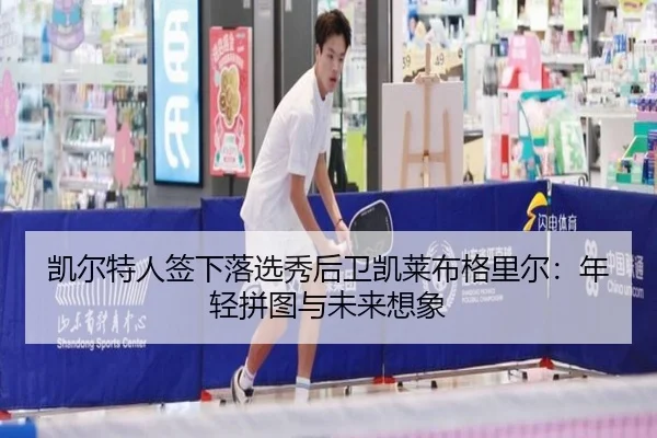 凯尔特人签下落选秀后卫凯莱布格里尔：年轻拼图与未来想象